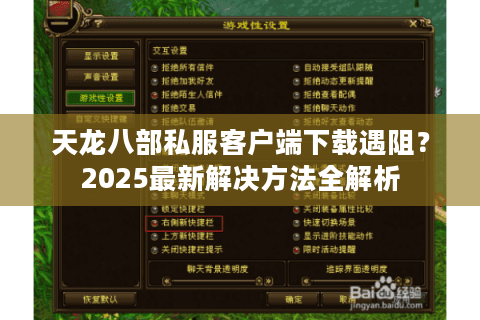 天龙八部私服客户端下载遇阻？2025最新解决方法全解析