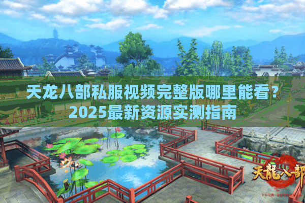 天龙八部私服视频完整版哪里能看？2025最新资源实测指南