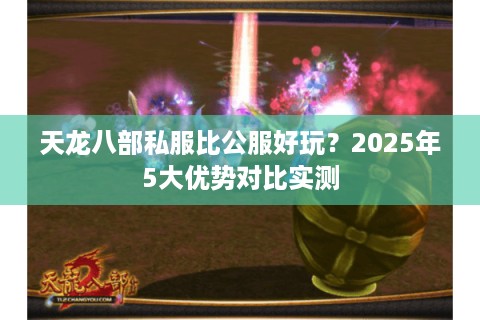 天龙八部私服比公服好玩？2025年5大优势对比实测