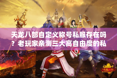 天龙八部自定义称号私服存在吗？老玩家亲测三大高自由度的私服推荐