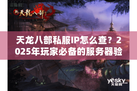 天龙八部私服IP怎么查？2025年玩家必备的服务器验证技巧