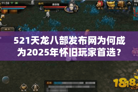 521天龙八部发布网为何成为2025年怀旧玩家首选?实测数据+避坑指南 521天龙八部发布网为何成为2025年怀旧玩家首选?实测数据+避坑指南
