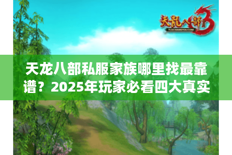 天龙八部私服家族哪里找最靠谱？2025年玩家必看四大真实渠道