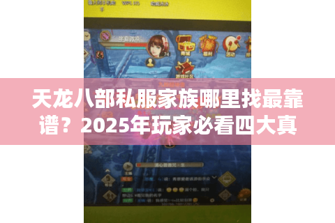 天龙八部私服家族哪里找最靠谱？2025年玩家必看四大真实渠道