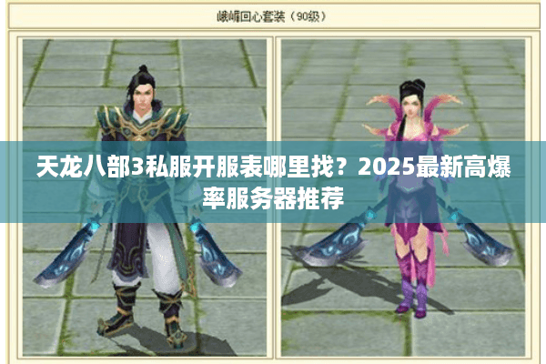 天龙八部3私服开服表哪里找？2025最新高爆率服务器推荐