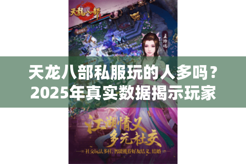 天龙八部私服玩的人多吗？2025年真实数据揭示玩家生态