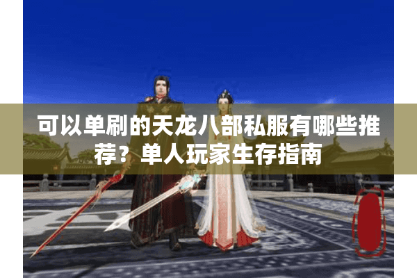 可以单刷的天龙八部私服有哪些推荐？单人玩家生存指南