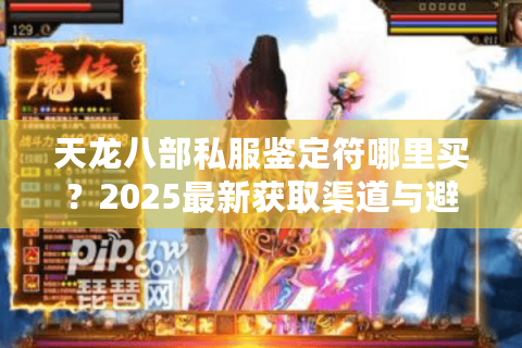 天龙八部私服鉴定符哪里买？2025最新获取渠道与避坑指南