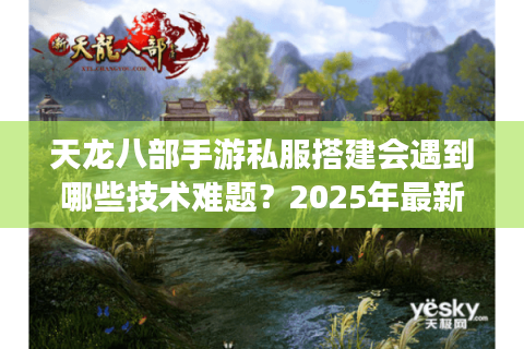 天龙八部手游私服搭建会遇到哪些技术难题？2025年最新破解方案