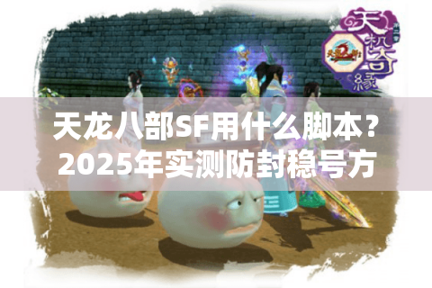天龙八部SF用什么脚本？2025年实测防封稳号方案揭秘