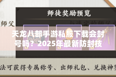 天龙八部手游私服下载会封号吗？2025年最新防封技巧实测