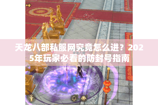 天龙八部私服网究竟怎么进？2025年玩家必看的防封号指南