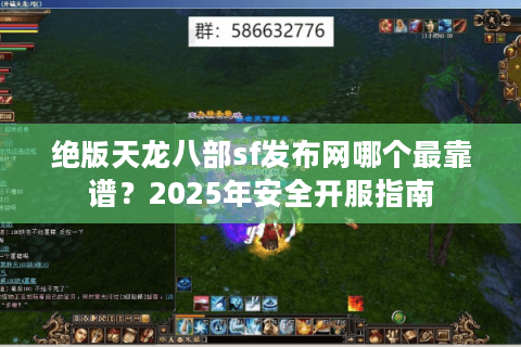 绝版天龙八部sf发布网哪个最靠谱？2025年安全开服指南