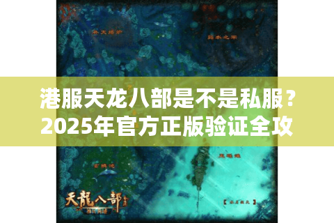 港服天龙八部是不是私服？2025年官方正版验证全攻略