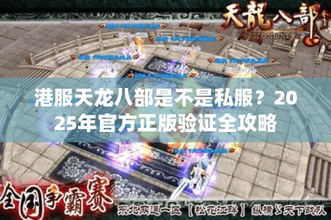 港服天龙八部是不是私服？2025年官方正版验证全攻略