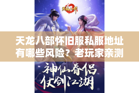 天龙八部怀旧服私服地址有哪些风险？老玩家亲测避坑指南