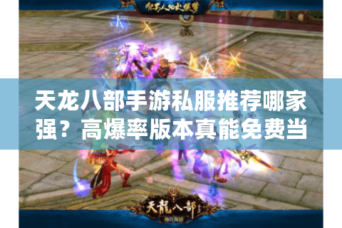 天龙八部手游私服推荐哪家强？高爆率版本真能免费当大佬吗