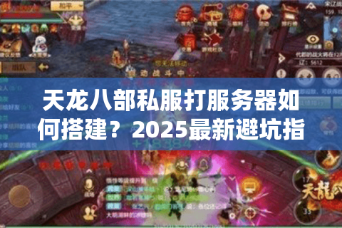 天龙八部私服打服务器如何搭建？2025最新避坑指南