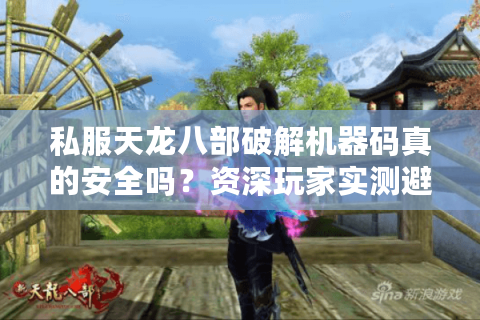私服天龙八部破解机器码真的安全吗？资深玩家实测避坑指南