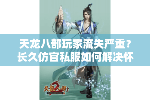 天龙八部玩家流失严重？长久仿官私服如何解决怀旧痛点