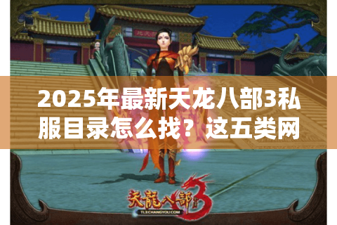 2025年最新天龙八部3私服目录怎么找？这五类网站必须收藏