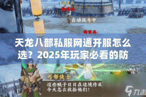天龙八部私服网通开服怎么选？2025年玩家必看的防坑指南