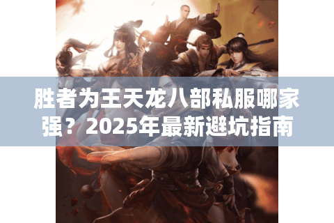 胜者为王天龙八部私服哪家强？2025年最新避坑指南