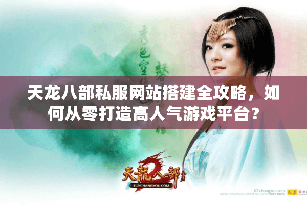 天龙八部私服网站搭建全攻略,如何从零打造高人气游戏平台? 天龙八部私服网站搭建全攻略,如何从零打造高人气游戏平台?