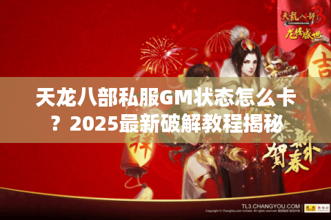 天龙八部私服GM状态怎么卡？2025最新破解教程揭秘