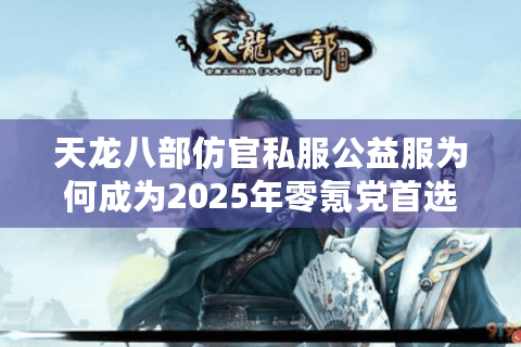 天龙八部仿官私服公益服为何成为2025年零氪党首选？
