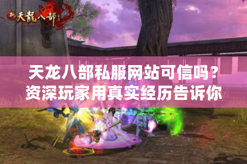 天龙八部私服网站可信吗？资深玩家用真实经历告诉你答案