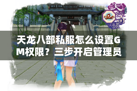天龙八部私服怎么设置GM权限？三步开启管理员模式的实战教学