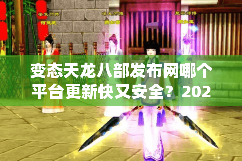 变态天龙八部发布网哪个平台更新快又安全?2025年实测避坑指南 变态天龙八部发布网哪个平台更新快又安全?2025年实测避坑指南