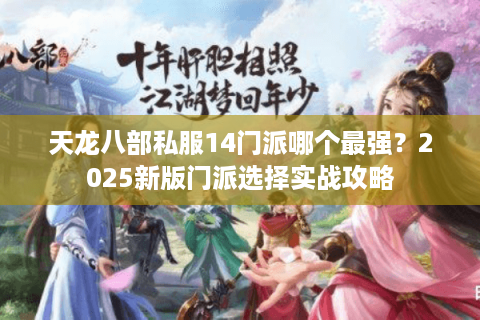 天龙八部私服14门派哪个最强？2025新版门派选择实战攻略