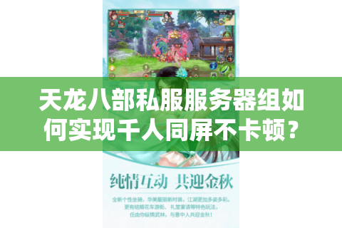 天龙八部私服服务器组如何实现千人同屏不卡顿？2025稳定开服方案解析