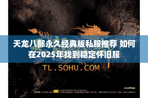 天龙八部永久经典版私服推荐 如何在2025年找到稳定怀旧服