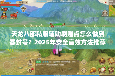天龙八部私服辅助刷赠点怎么做到零封号？2025年安全高效方法推荐