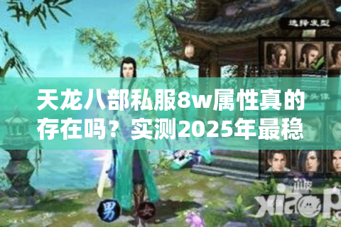 天龙八部私服8w属性真的存在吗？实测2025年最稳突破方案