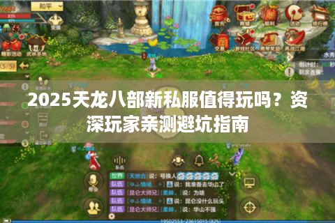 2025天龙八部新私服值得玩吗?资深玩家亲测避坑指南 2025天龙八部新私服值得玩吗?资深玩家亲测避坑指南