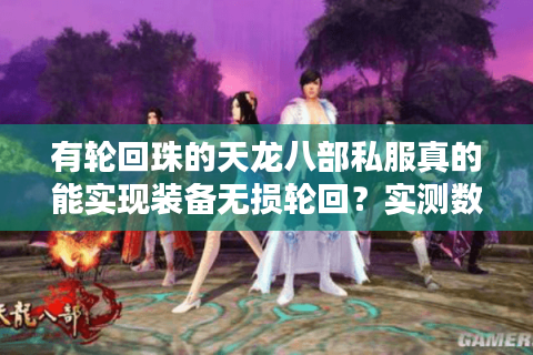 有轮回珠的天龙八部私服真的能实现装备无损轮回？实测数据揭秘
