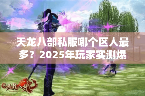 天龙八部私服哪个区人最多？2025年玩家实测爆服推荐
