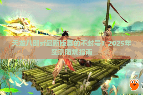 天龙八部sf最新版真的不封号？2025年实测防坑指南