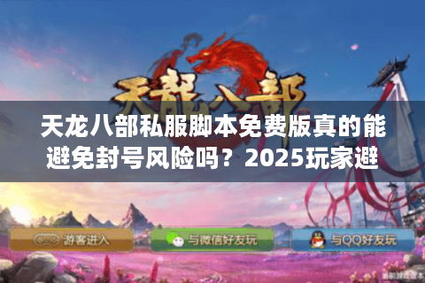 天龙八部私服脚本免费版真的能避免封号风险吗？2025玩家避坑指南