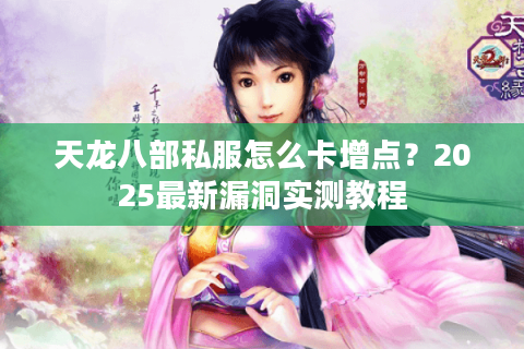 天龙八部私服怎么卡增点？2025最新漏洞实测教程