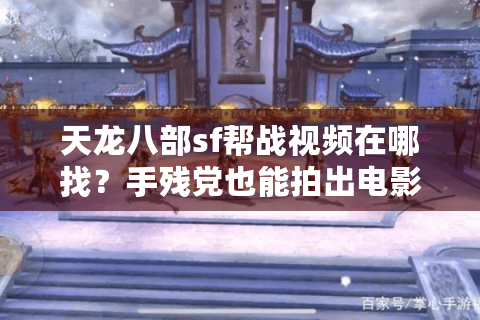 天龙八部sf帮战视频在哪找？手残党也能拍出电影级素材吗？