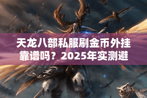 天龙八部私服刷金币外挂靠谱吗？2025年实测避坑指南