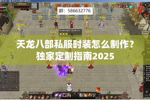 天龙八部私服时装怎么制作?独家定制指南2025 天龙八部私服时装怎么制作?独家定制指南2025