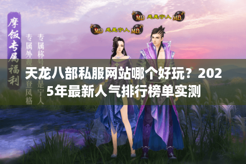 天龙八部私服网站哪个好玩？2025年最新人气排行榜单实测
