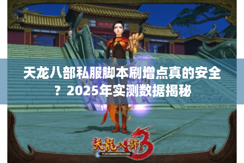 天龙八部私服脚本刷增点真的安全？2025年实测数据揭秘