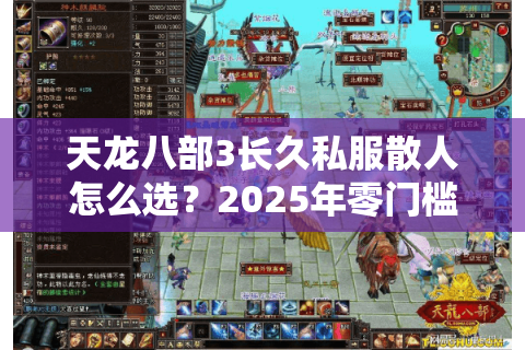 天龙八部3长久私服散人怎么选？2025年零门槛稳定服避坑指南
